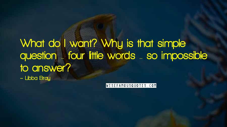 Libba Bray Quotes: What do I want? Why is that simple question - four little words - so impossible to answer?