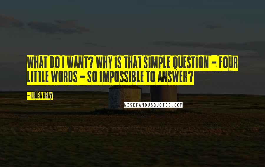 Libba Bray Quotes: What do I want? Why is that simple question - four little words - so impossible to answer?