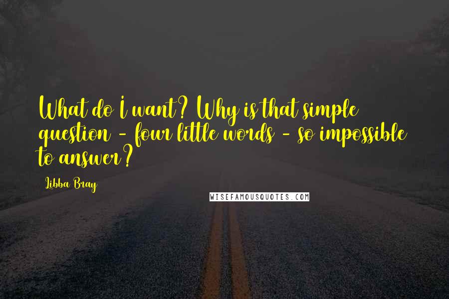 Libba Bray Quotes: What do I want? Why is that simple question - four little words - so impossible to answer?