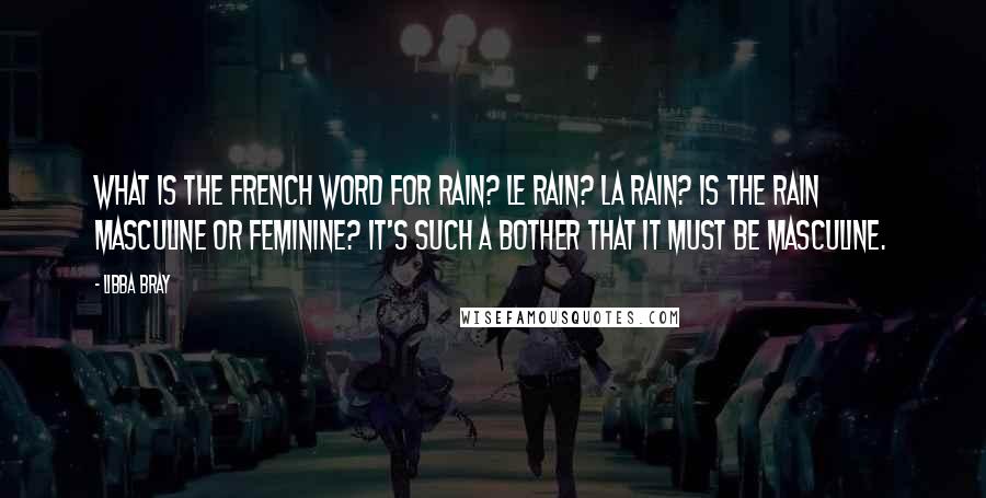 Libba Bray Quotes: What is the French word for rain? Le rain? La rain? Is the rain masculine or feminine? It's such a bother that it must be masculine.