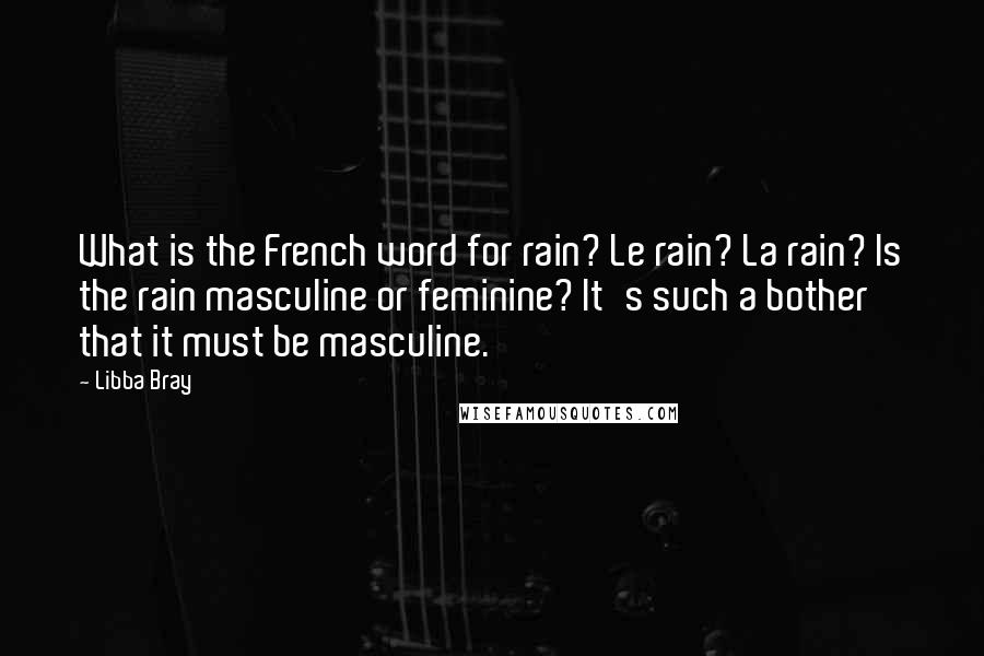 Libba Bray Quotes: What is the French word for rain? Le rain? La rain? Is the rain masculine or feminine? It's such a bother that it must be masculine.