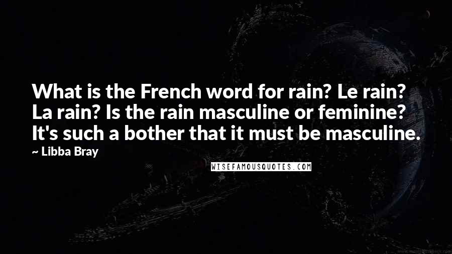 Libba Bray Quotes: What is the French word for rain? Le rain? La rain? Is the rain masculine or feminine? It's such a bother that it must be masculine.