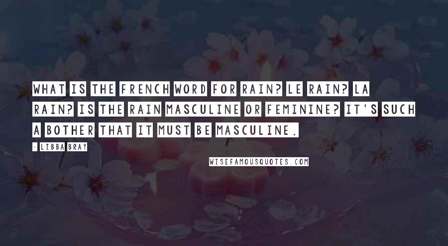 Libba Bray Quotes: What is the French word for rain? Le rain? La rain? Is the rain masculine or feminine? It's such a bother that it must be masculine.