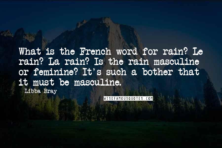 Libba Bray Quotes: What is the French word for rain? Le rain? La rain? Is the rain masculine or feminine? It's such a bother that it must be masculine.