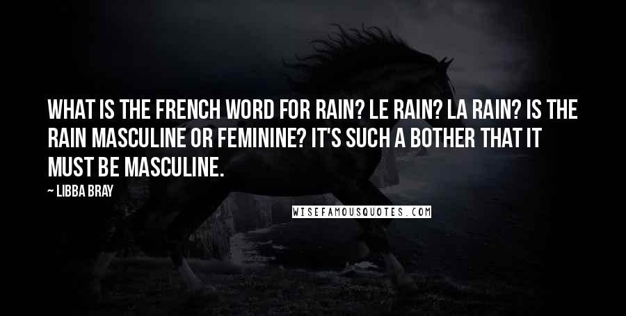 Libba Bray Quotes: What is the French word for rain? Le rain? La rain? Is the rain masculine or feminine? It's such a bother that it must be masculine.