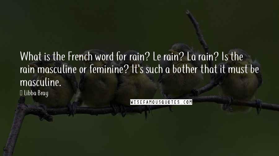 Libba Bray Quotes: What is the French word for rain? Le rain? La rain? Is the rain masculine or feminine? It's such a bother that it must be masculine.