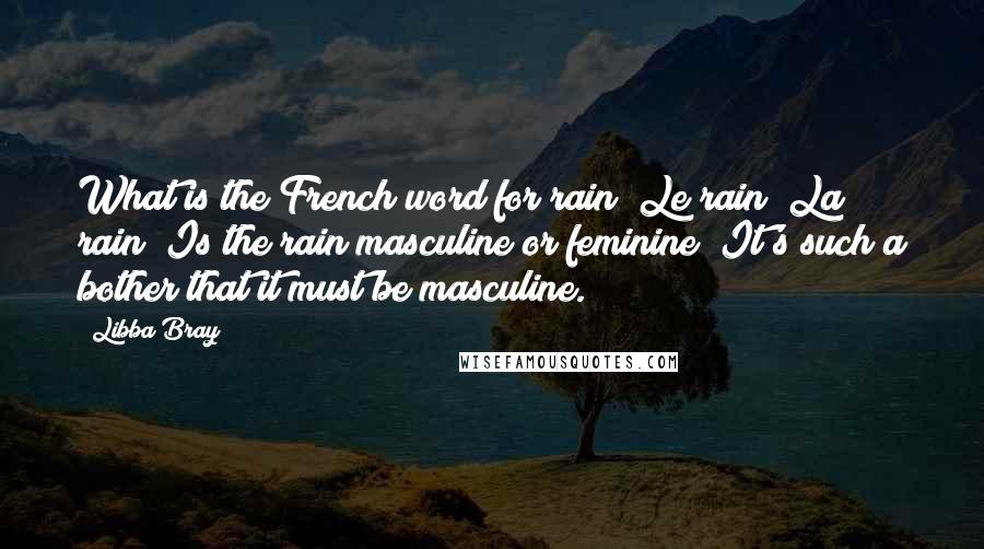 Libba Bray Quotes: What is the French word for rain? Le rain? La rain? Is the rain masculine or feminine? It's such a bother that it must be masculine.