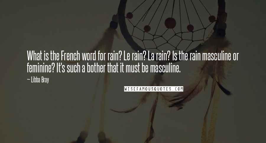 Libba Bray Quotes: What is the French word for rain? Le rain? La rain? Is the rain masculine or feminine? It's such a bother that it must be masculine.