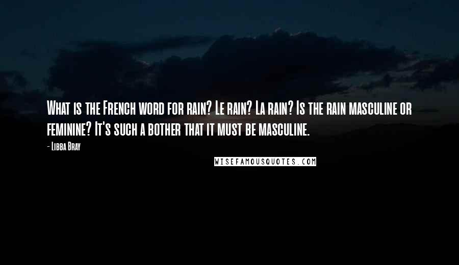 Libba Bray Quotes: What is the French word for rain? Le rain? La rain? Is the rain masculine or feminine? It's such a bother that it must be masculine.