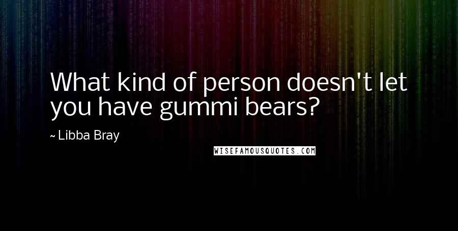 Libba Bray Quotes: What kind of person doesn't let you have gummi bears?