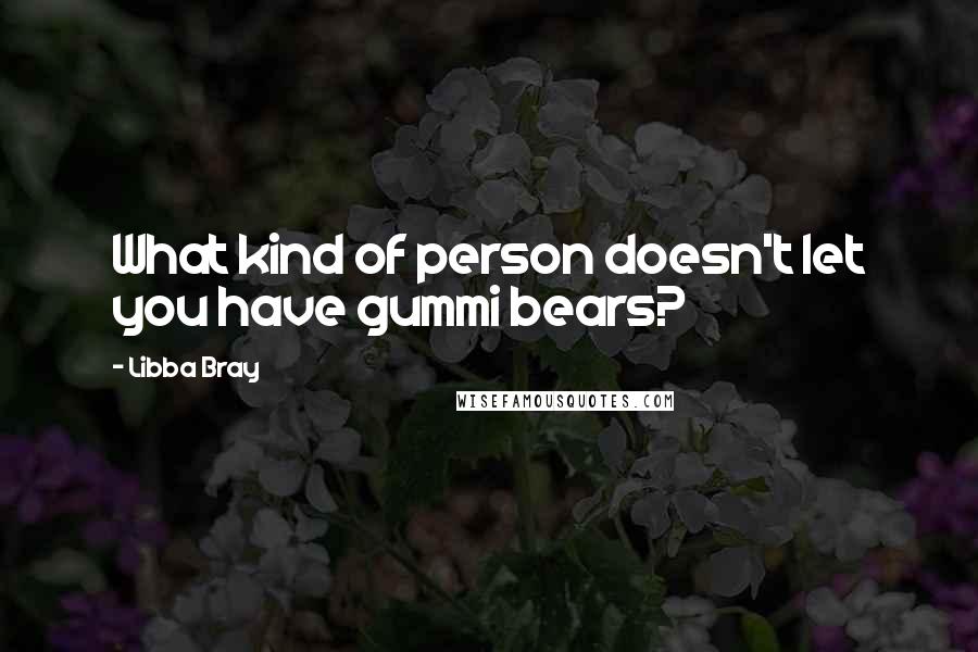 Libba Bray Quotes: What kind of person doesn't let you have gummi bears?
