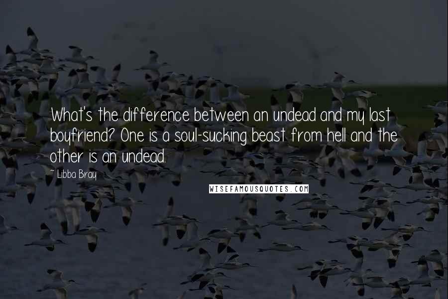 Libba Bray Quotes: What's the difference between an undead and my last boyfriend? One is a soul-sucking beast from hell and the other is an undead.