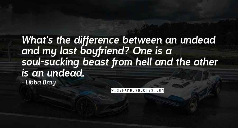 Libba Bray Quotes: What's the difference between an undead and my last boyfriend? One is a soul-sucking beast from hell and the other is an undead.