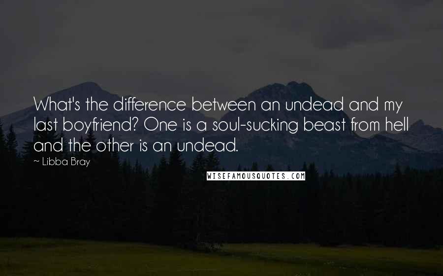 Libba Bray Quotes: What's the difference between an undead and my last boyfriend? One is a soul-sucking beast from hell and the other is an undead.