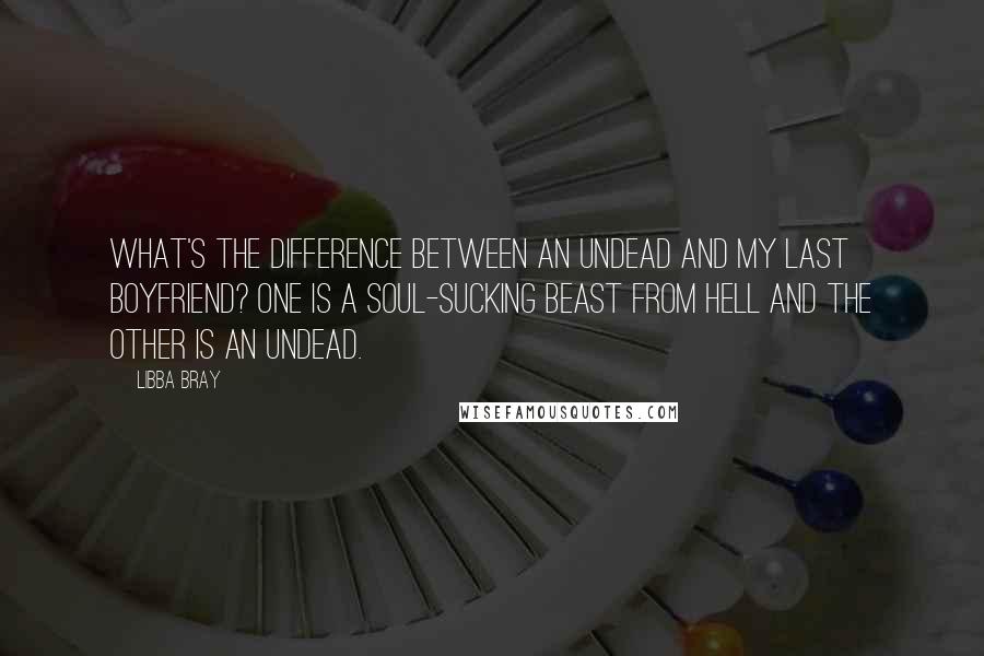 Libba Bray Quotes: What's the difference between an undead and my last boyfriend? One is a soul-sucking beast from hell and the other is an undead.