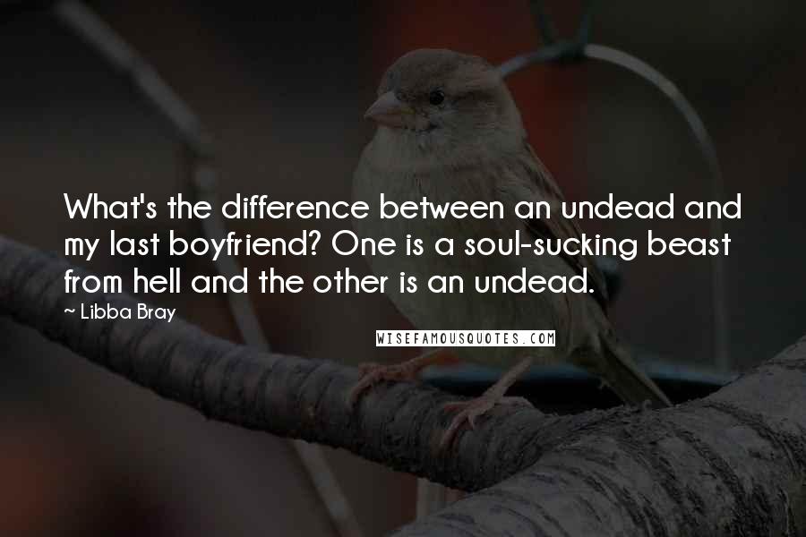 Libba Bray Quotes: What's the difference between an undead and my last boyfriend? One is a soul-sucking beast from hell and the other is an undead.