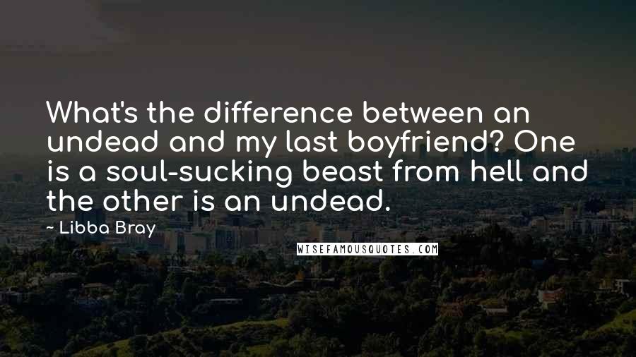 Libba Bray Quotes: What's the difference between an undead and my last boyfriend? One is a soul-sucking beast from hell and the other is an undead.