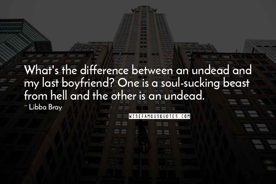 Libba Bray Quotes: What's the difference between an undead and my last boyfriend? One is a soul-sucking beast from hell and the other is an undead.