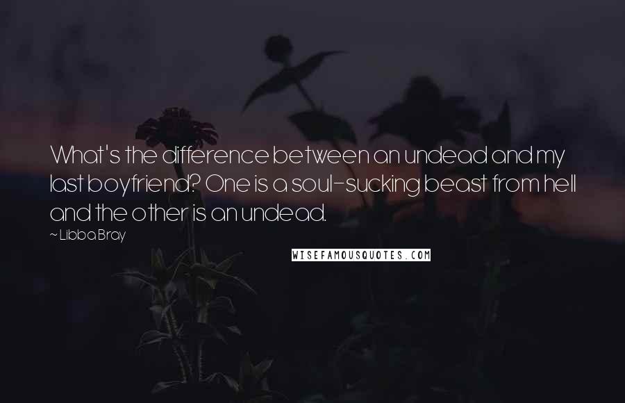 Libba Bray Quotes: What's the difference between an undead and my last boyfriend? One is a soul-sucking beast from hell and the other is an undead.