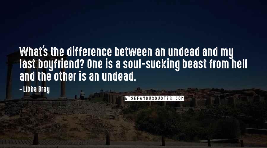 Libba Bray Quotes: What's the difference between an undead and my last boyfriend? One is a soul-sucking beast from hell and the other is an undead.