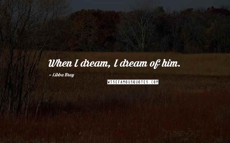 Libba Bray Quotes: When I dream, I dream of him.