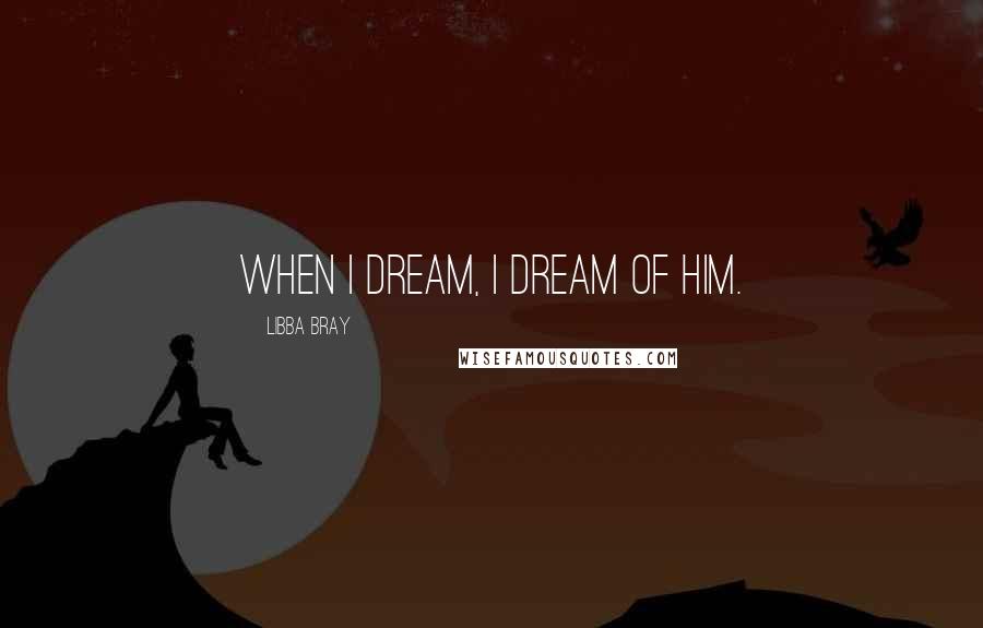 Libba Bray Quotes: When I dream, I dream of him.