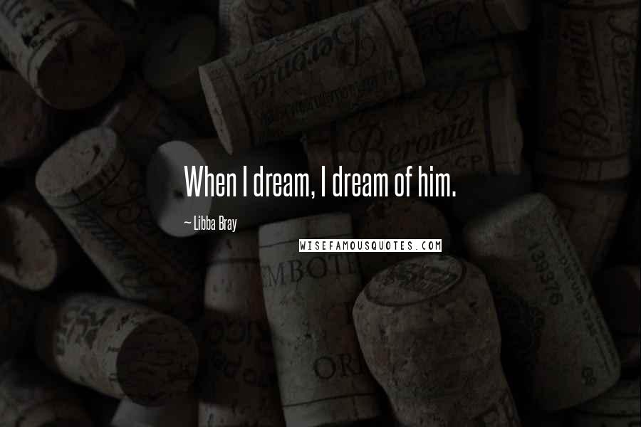 Libba Bray Quotes: When I dream, I dream of him.