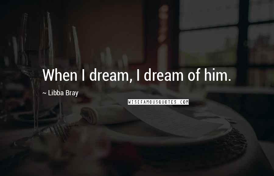 Libba Bray Quotes: When I dream, I dream of him.