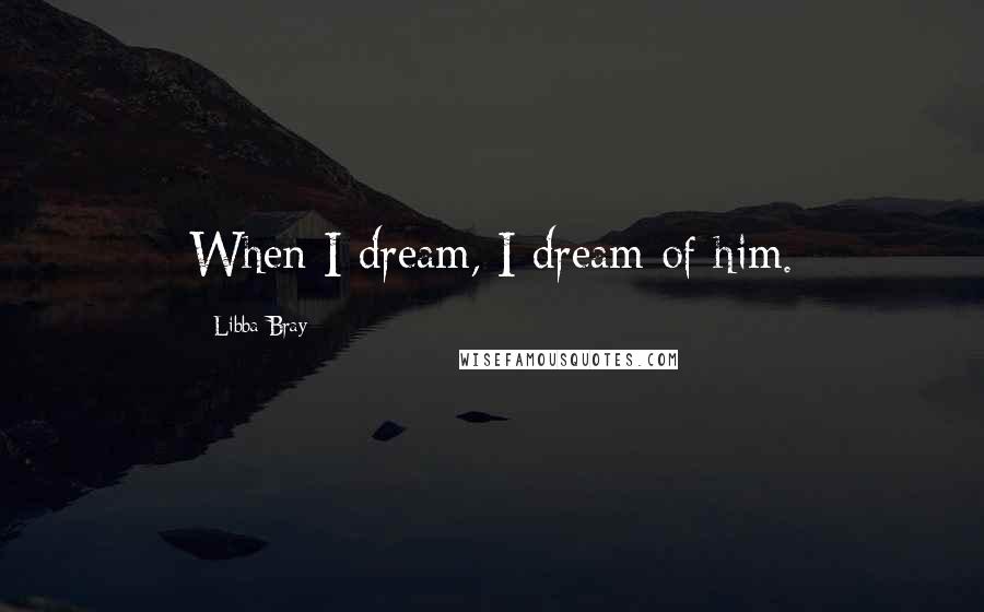 Libba Bray Quotes: When I dream, I dream of him.