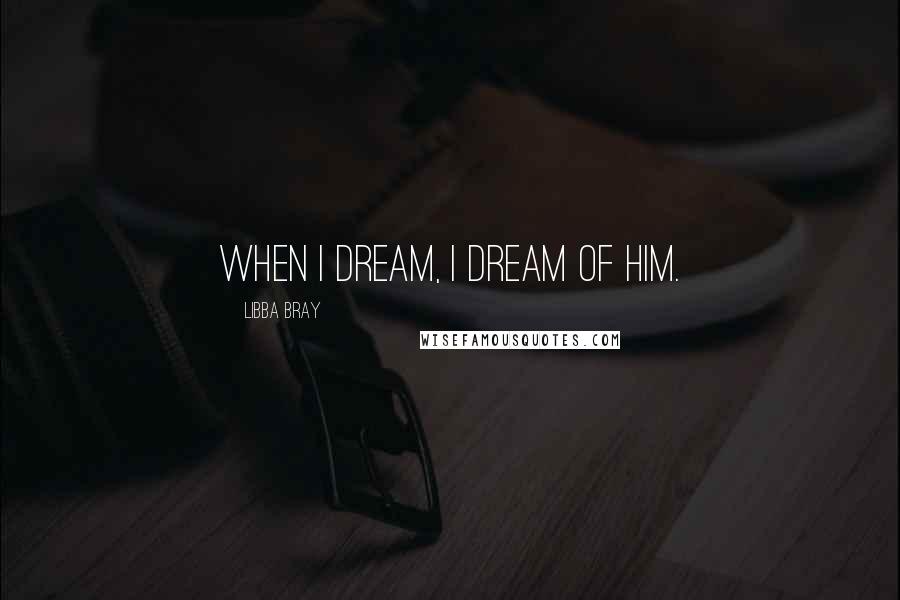 Libba Bray Quotes: When I dream, I dream of him.