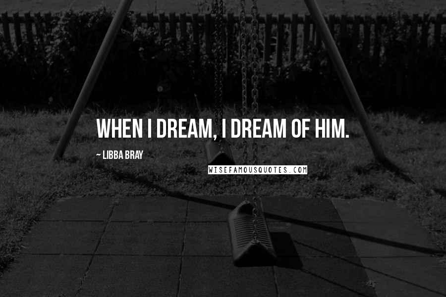 Libba Bray Quotes: When I dream, I dream of him.