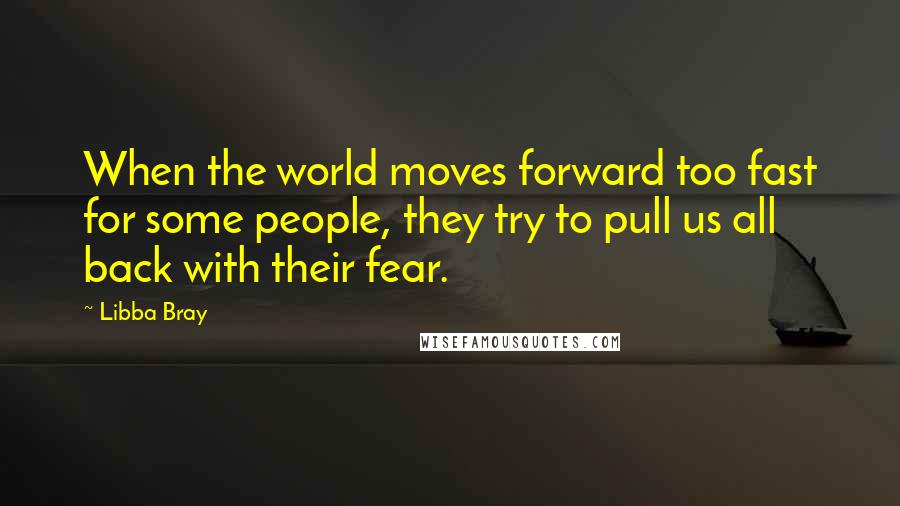 Libba Bray Quotes: When the world moves forward too fast for some people, they try to pull us all back with their fear.