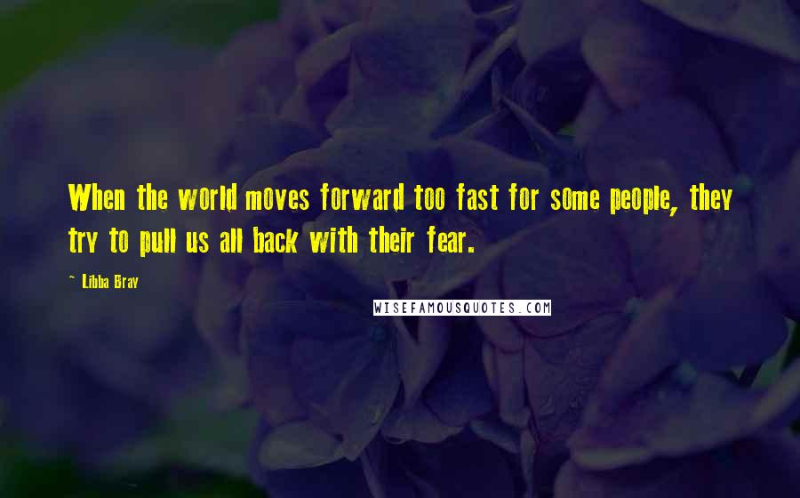 Libba Bray Quotes: When the world moves forward too fast for some people, they try to pull us all back with their fear.