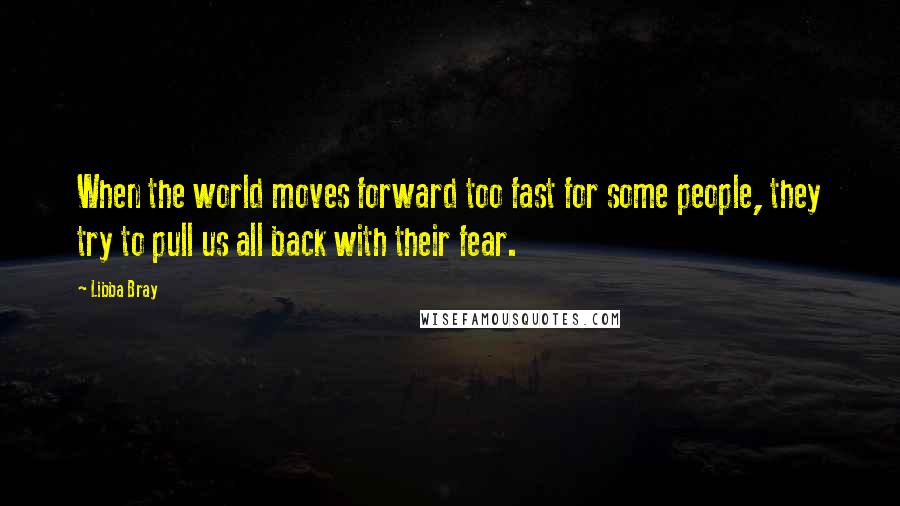 Libba Bray Quotes: When the world moves forward too fast for some people, they try to pull us all back with their fear.