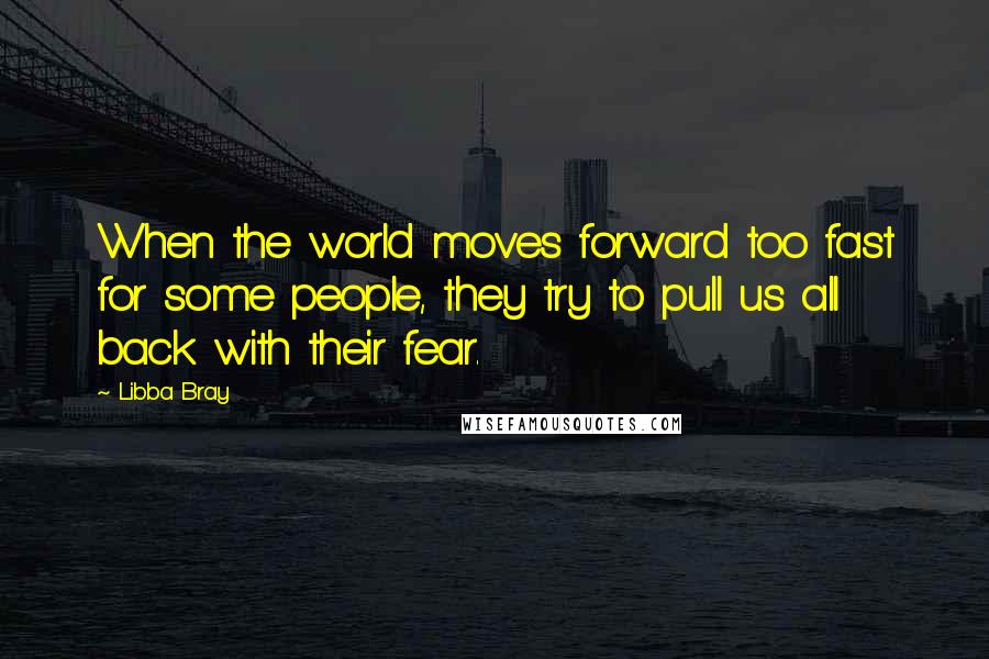 Libba Bray Quotes: When the world moves forward too fast for some people, they try to pull us all back with their fear.