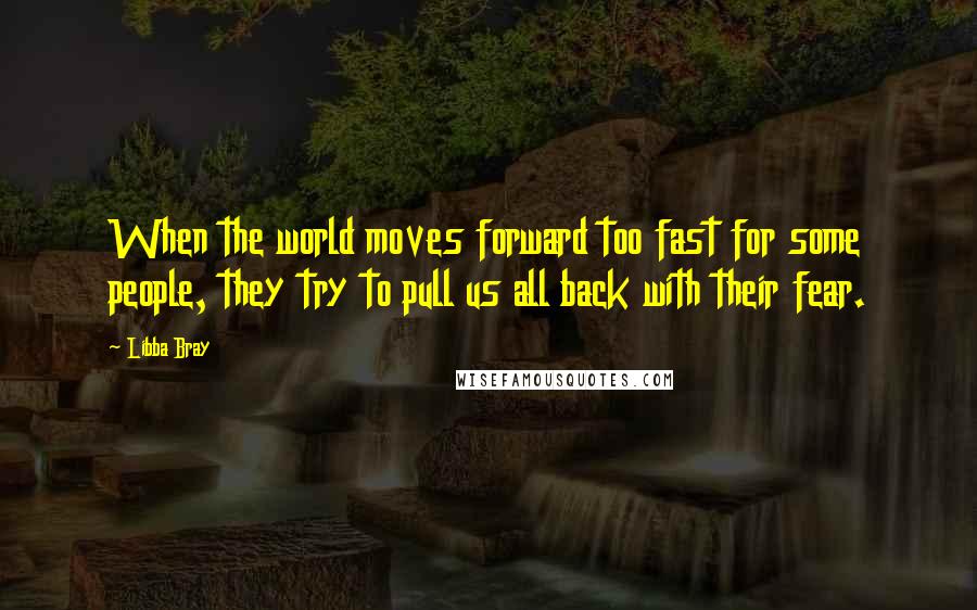 Libba Bray Quotes: When the world moves forward too fast for some people, they try to pull us all back with their fear.