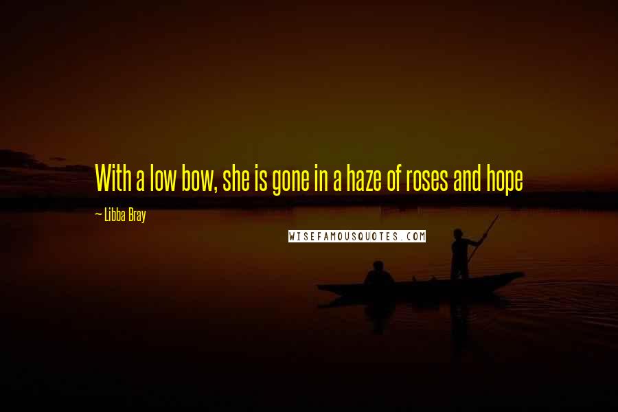 Libba Bray Quotes: With a low bow, she is gone in a haze of roses and hope