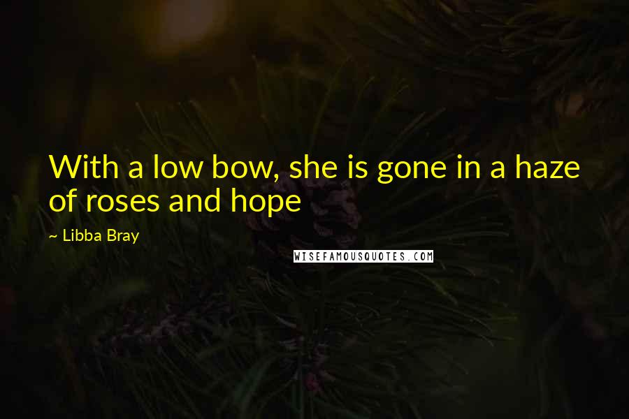 Libba Bray Quotes: With a low bow, she is gone in a haze of roses and hope