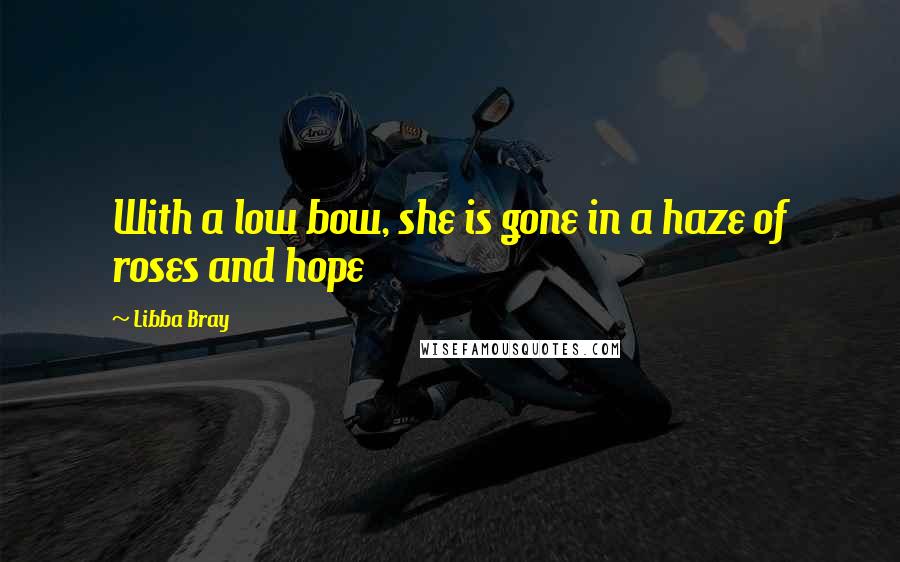 Libba Bray Quotes: With a low bow, she is gone in a haze of roses and hope