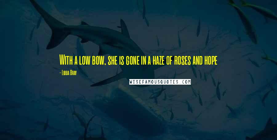 Libba Bray Quotes: With a low bow, she is gone in a haze of roses and hope