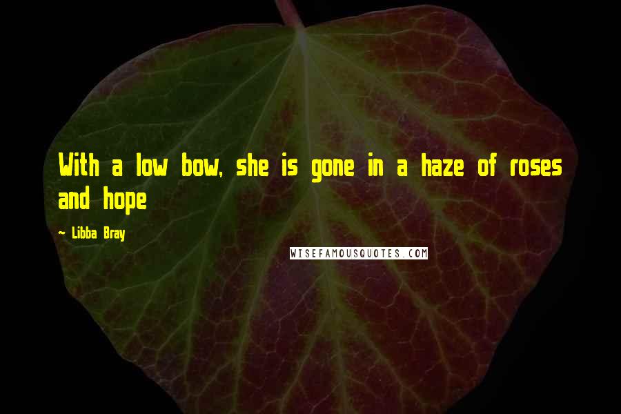 Libba Bray Quotes: With a low bow, she is gone in a haze of roses and hope