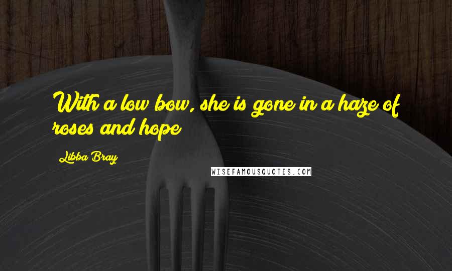 Libba Bray Quotes: With a low bow, she is gone in a haze of roses and hope