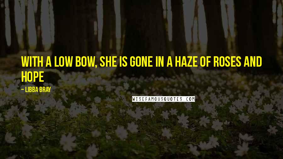 Libba Bray Quotes: With a low bow, she is gone in a haze of roses and hope