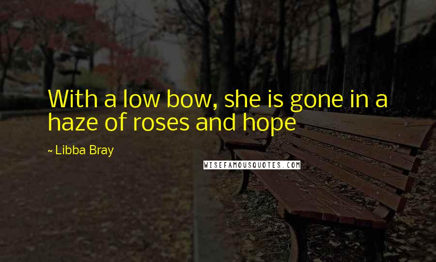 Libba Bray Quotes: With a low bow, she is gone in a haze of roses and hope