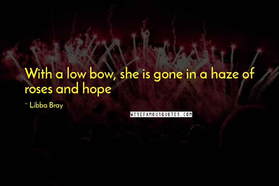 Libba Bray Quotes: With a low bow, she is gone in a haze of roses and hope