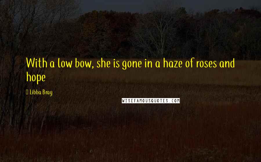 Libba Bray Quotes: With a low bow, she is gone in a haze of roses and hope