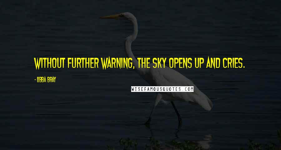 Libba Bray Quotes: Without further warning, the sky opens up and cries.