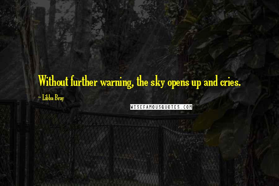 Libba Bray Quotes: Without further warning, the sky opens up and cries.