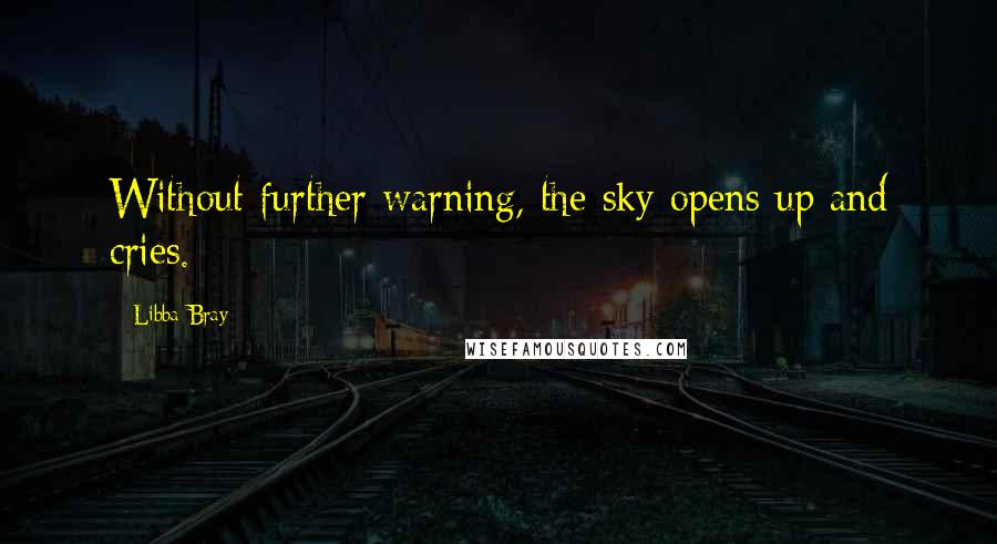 Libba Bray Quotes: Without further warning, the sky opens up and cries.