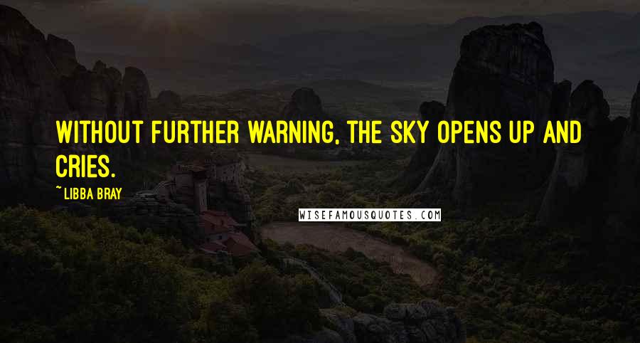 Libba Bray Quotes: Without further warning, the sky opens up and cries.